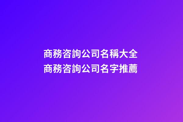 商務咨詢公司名稱大全 商務咨詢公司名字推薦-第1張-公司起名-玄機派